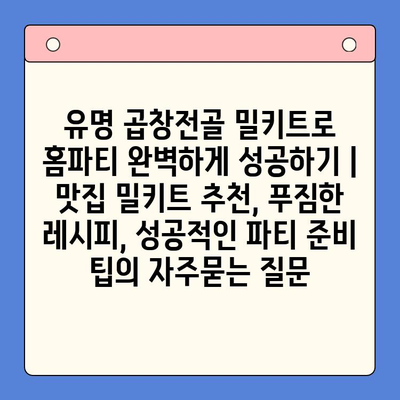 유명 곱창전골 밀키트로 홈파티 완벽하게 성공하기 | 맛집 밀키트 추천, 푸짐한 레시피, 성공적인 파티 준비 팁