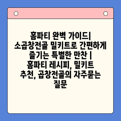 홈파티 완벽 가이드| 소곱창전골 밀키트로 간편하게 즐기는 특별한 만찬 | 홈파티 레시피, 밀키트 추천, 곱창전골
