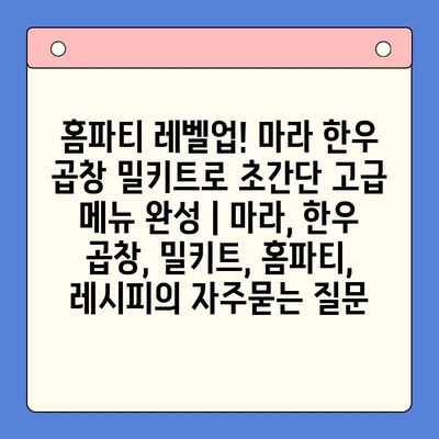 홈파티 레벨업! 마라 한우 곱창 밀키트로 초간단 고급 메뉴 완성 | 마라, 한우 곱창, 밀키트, 홈파티, 레시피