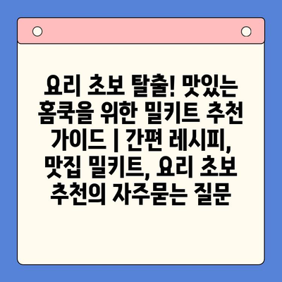요리 초보 탈출! 맛있는 홈쿡을 위한 밀키트 추천 가이드 | 간편 레시피, 맛집 밀키트, 요리 초보 추천