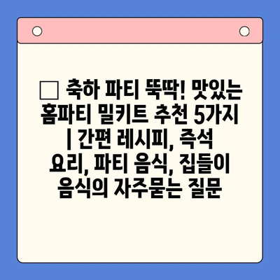 🎉 축하 파티 뚝딱! 맛있는 홈파티 밀키트 추천 5가지 | 간편 레시피, 즉석 요리, 파티 음식, 집들이 음식