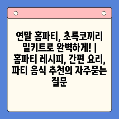 연말 홈파티, 초록코끼리 밀키트로 완벽하게! | 홈파티 레시피, 간편 요리, 파티 음식 추천