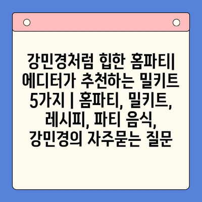 강민경처럼 힙한 홈파티| 에디터가 추천하는 밀키트 5가지 | 홈파티, 밀키트, 레시피, 파티 음식, 강민경