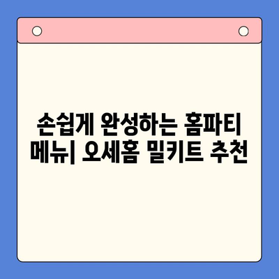 오세홈 홈파티 밀키트, 간편한 꿀팁으로 특별한 시간 만들기 | 홈파티 레시피, 밀키트 추천, 파티 준비 팁