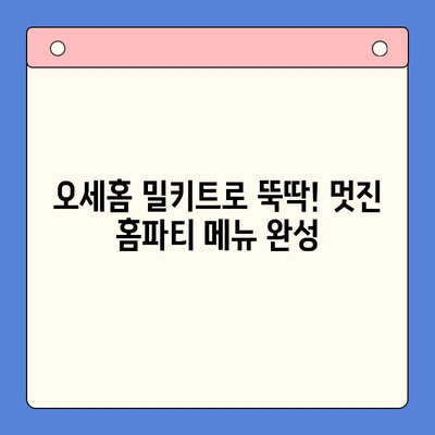 12월 홈파티, 오세홈 밀키트로 간편하게 완벽하게! | 홈파티 레시피, 밀키트 추천, 파티 메뉴