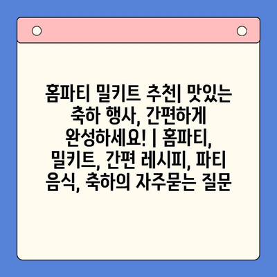 홈파티 밀키트 추천| 맛있는 축하 행사, 간편하게 완성하세요! | 홈파티, 밀키트, 간편 레시피, 파티 음식, 축하