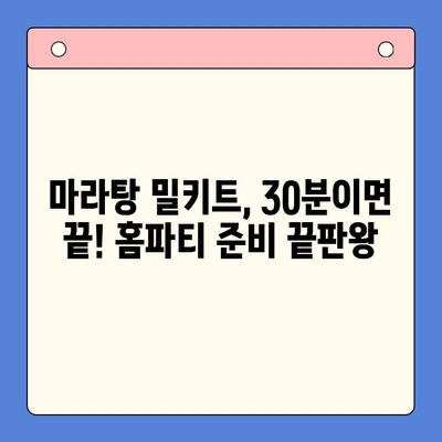 마라탕 밀키트로 초간단 홈파티 완성! | 30분 만에 뚝딱, 꿀팁 대방출