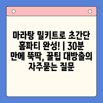 마라탕 밀키트로 초간단 홈파티 완성! | 30분 만에 뚝딱, 꿀팁 대방출
