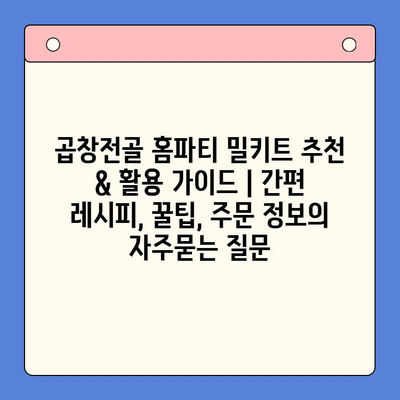 곱창전골 홈파티 밀키트 추천 & 활용 가이드 | 간편 레시피, 꿀팁, 주문 정보
