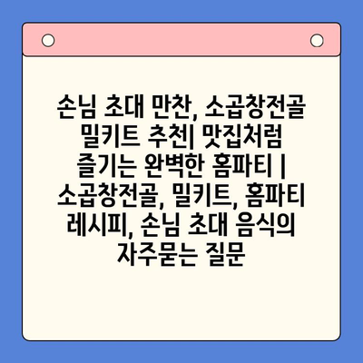 손님 초대 만찬, 소곱창전골 밀키트 추천| 맛집처럼 즐기는 완벽한 홈파티 | 소곱창전골, 밀키트, 홈파티 레시피, 손님 초대 음식