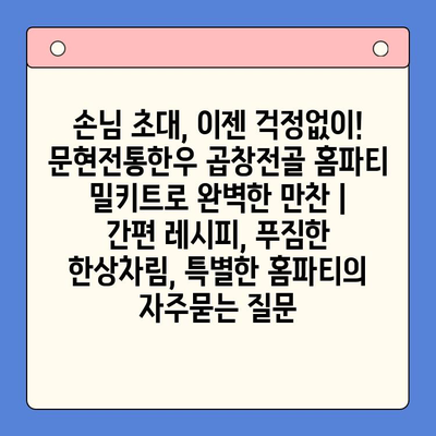 손님 초대, 이젠 걱정없이! 문현전통한우 곱창전골 홈파티 밀키트로 완벽한 만찬 | 간편 레시피, 푸짐한 한상차림, 특별한 홈파티