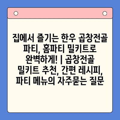 집에서 즐기는 한우 곱창전골 파티, 홈파티 밀키트로 완벽하게! | 곱창전골 밀키트 추천, 간편 레시피, 파티 메뉴