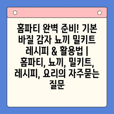 홈파티 완벽 준비! 기본 바질 감자 뇨끼 밀키트 레시피 & 활용법 | 홈파티, 뇨끼, 밀키트, 레시피, 요리
