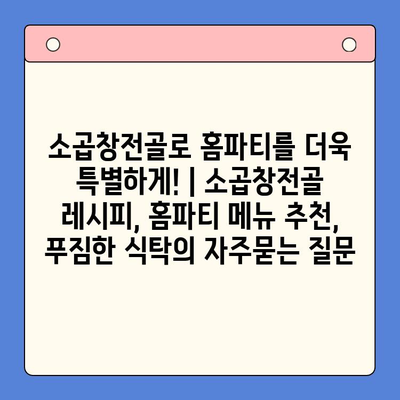 소곱창전골로 홈파티를 더욱 특별하게! | 소곱창전골 레시피, 홈파티 메뉴 추천, 푸짐한 식탁