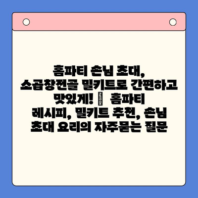 홈파티 손님 초대, 소곱창전골 밀키트로 간편하고 맛있게! |  홈파티 레시피, 밀키트 추천, 손님 초대 요리