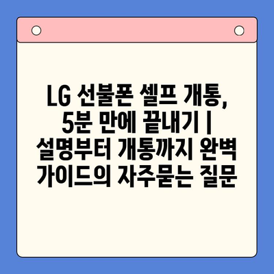 LG 선불폰 셀프 개통, 5분 만에 끝내기 |  설명부터 개통까지 완벽 가이드