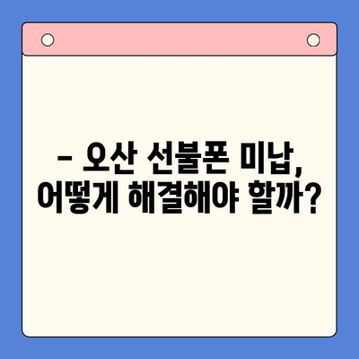 오산 선불폰 요금 미납 후에도 핸드폰 개통 가능할까요? |  미납 해결, 개통 방법, 주의 사항