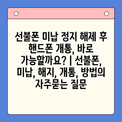 선불폰 미납 정지 해제 후 핸드폰 개통, 바로 가능할까요? | 선불폰, 미납, 해지, 개통, 방법