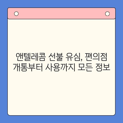 편의점에서 앤텔레콤 선불유심 개통 & 사용 완벽 가이드 | 앤텔레콤, 선불유심, 편의점 개통, 사용 방법