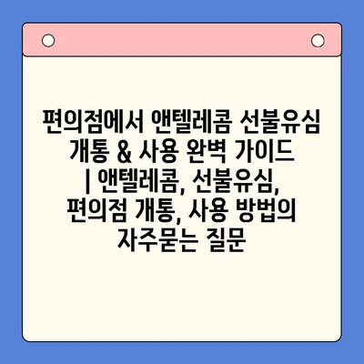 편의점에서 앤텔레콤 선불유심 개통 & 사용 완벽 가이드 | 앤텔레콤, 선불유심, 편의점 개통, 사용 방법