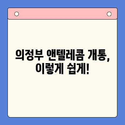 의정부 앤텔레콤 개통, 지금 바로 시작하세요! | 단계별 가이드, 주의사항, 유용한 팁