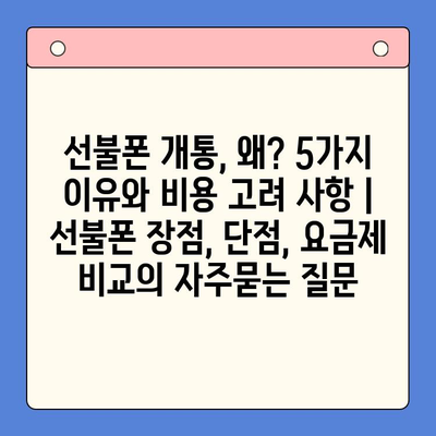 선불폰 개통, 왜? 5가지 이유와 비용 고려 사항 | 선불폰 장점, 단점, 요금제 비교