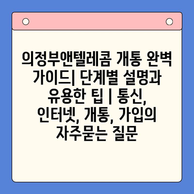 의정부앤텔레콤 개통 완벽 가이드| 단계별 설명과 유용한 팁 | 통신, 인터넷, 개통, 가입