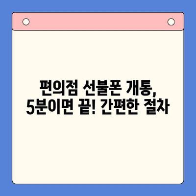 편의점 선불폰 개통, 이제 쉽고 빠르게! |  단계별 완벽 가이드 |  편의점 선불폰 개통 절차 한눈에 보기