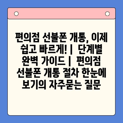 편의점 선불폰 개통, 이제 쉽고 빠르게! |  단계별 완벽 가이드 |  편의점 선불폰 개통 절차 한눈에 보기