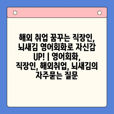 해외 취업 꿈꾸는 직장인, 뇌새김 영어회화로 자신감 UP! | 영어회화, 직장인, 해외취업, 뇌새김