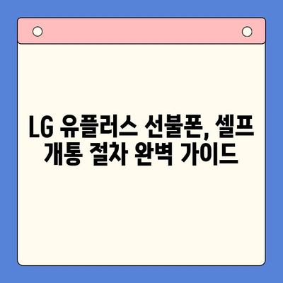 LG 선불폰 셀프 개통 완벽 가이드| 쉽고 빠르게 내 손으로! | 선불폰 개통, LG 유플러스, 셀프 개통, 절차, 요금제