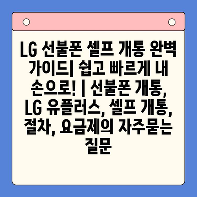 LG 선불폰 셀프 개통 완벽 가이드| 쉽고 빠르게 내 손으로! | 선불폰 개통, LG 유플러스, 셀프 개통, 절차, 요금제