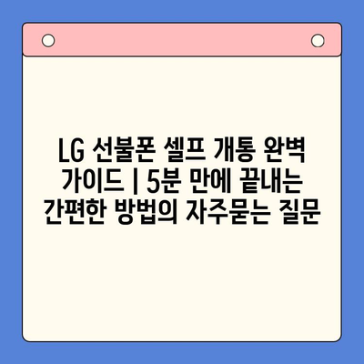 LG 선불폰 셀프 개통 완벽 가이드 | 5분 만에 끝내는 간편한 방법