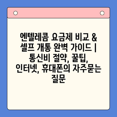 엔텔레콤 요금제 비교 & 셀프 개통 완벽 가이드 | 통신비 절약, 꿀팁, 인터넷, 휴대폰