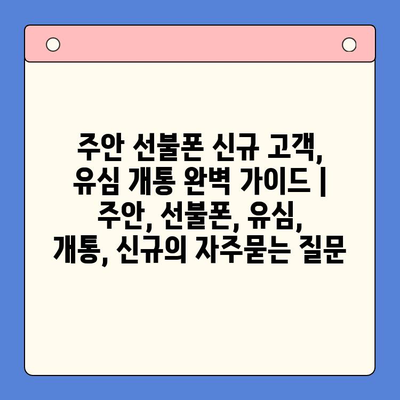 주안 선불폰 신규 고객, 유심 개통 완벽 가이드 |  주안, 선불폰, 유심, 개통, 신규