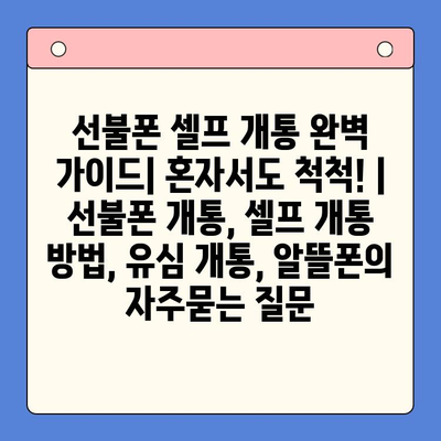 선불폰 셀프 개통 완벽 가이드| 혼자서도 척척! | 선불폰 개통, 셀프 개통 방법, 유심 개통, 알뜰폰