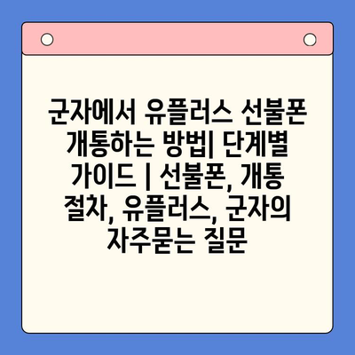 군자에서 유플러스 선불폰 개통하는 방법| 단계별 가이드 | 선불폰, 개통 절차, 유플러스, 군자