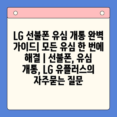 LG 선불폰 유심 개통 완벽 가이드| 모든 유심 한 번에 해결 | 선불폰, 유심 개통, LG 유플러스