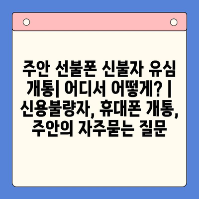 주안 선불폰 신불자 유심 개통| 어디서 어떻게? | 신용불량자, 휴대폰 개통, 주안