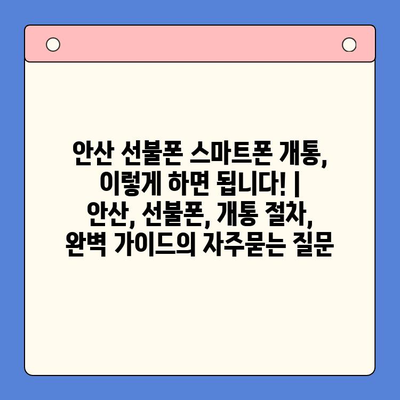 안산 선불폰 스마트폰 개통, 이렇게 하면 됩니다! | 안산, 선불폰, 개통 절차, 완벽 가이드