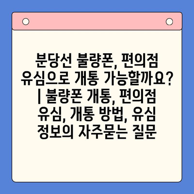 분당선 불량폰, 편의점 유심으로 개통 가능할까요? | 불량폰 개통, 편의점 유심, 개통 방법, 유심 정보