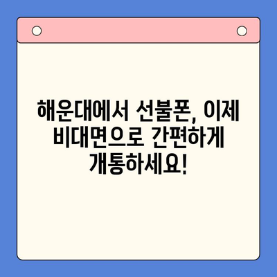 해운대 선불폰 비대면 개통, 이렇게 하면 됩니다! | 간편 개통, 빠른 혜택, 온라인 신청