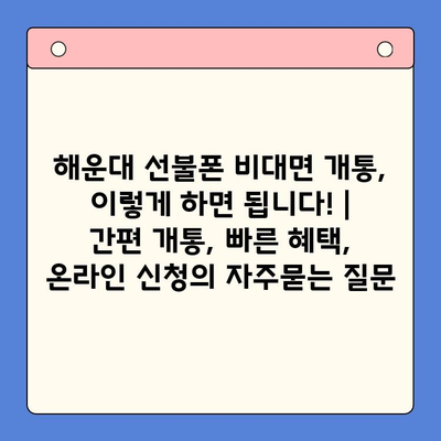 해운대 선불폰 비대면 개통, 이렇게 하면 됩니다! | 간편 개통, 빠른 혜택, 온라인 신청