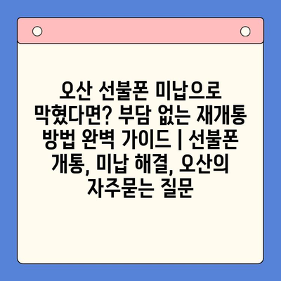 오산 선불폰 미납으로 막혔다면? 부담 없는 재개통 방법 완벽 가이드 | 선불폰 개통, 미납 해결, 오산