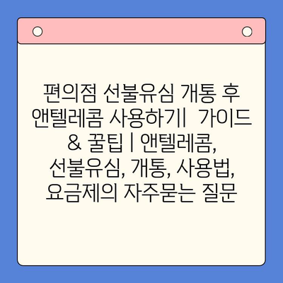 편의점 선불유심 개통 후 앤텔레콤 사용하기|  가이드 & 꿀팁 | 앤텔레콤, 선불유심, 개통, 사용법, 요금제