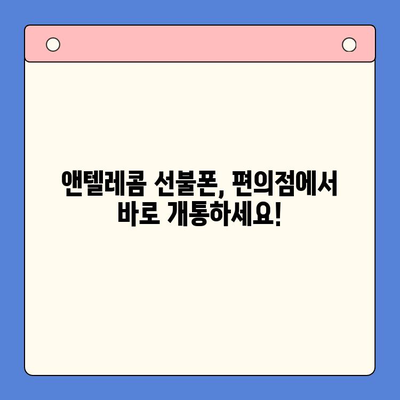 편의점에서 앤텔레콤 선불폰 개통하기| 완벽 가이드 | 선불폰 개통, 앤텔레콤, 편의점, 요금제 비교