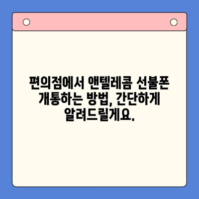 편의점에서 앤텔레콤 선불폰 개통하기| 완벽 가이드 | 선불폰 개통, 앤텔레콤, 편의점, 요금제 비교