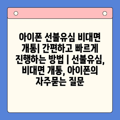 아이폰 선불유심 비대면 개통| 간편하고 빠르게 진행하는 방법 | 선불유심, 비대면 개통, 아이폰