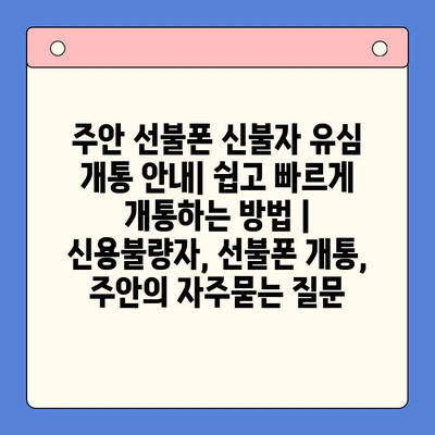 주안 선불폰 신불자 유심 개통 안내| 쉽고 빠르게 개통하는 방법 | 신용불량자, 선불폰 개통, 주안