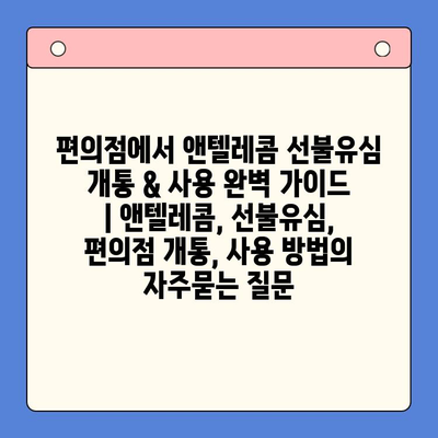 편의점에서 앤텔레콤 선불유심 개통 & 사용 완벽 가이드 | 앤텔레콤, 선불유심, 편의점 개통, 사용 방법